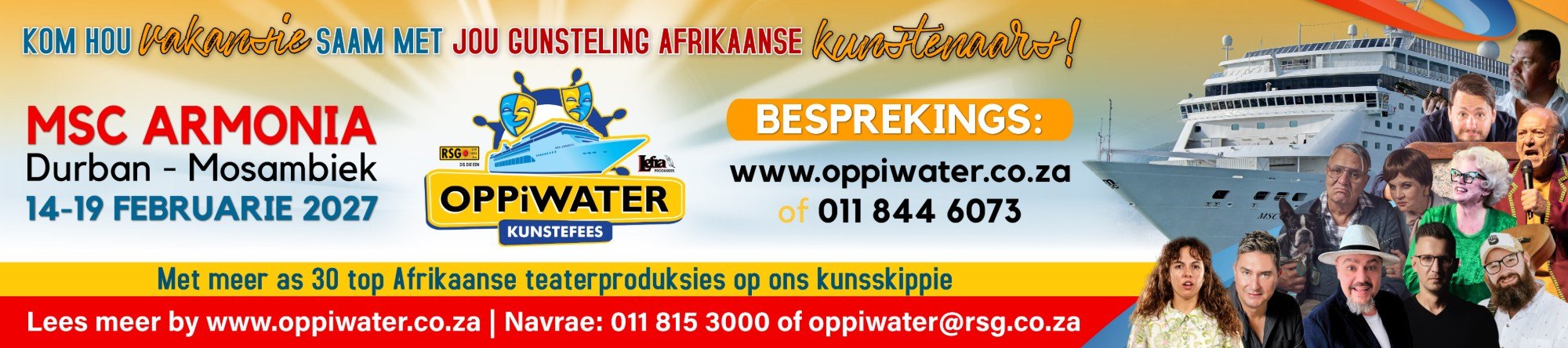 Oppiwater Kunstefees op die MSC Armonia, Durban – Mosambiek, 14–19 Februarie 2027: kom hou vakansie saam met jou gunsteling Afrikaanse kunstenaars. Meer as 30 top Afrikaanse teaterproduksies. Besprekings: www.oppiwater.co.za of 011 844 6073.